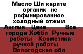 Масло Ши карите, органик, не рафинированное, холодный отжим. Англия › Цена ­ 449 - Все города Хобби. Ручные работы » Косметика ручной работы   . Вологодская обл.,Череповец г.